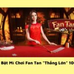 Bật Mí Chơi Fan Tan “Thắng Lớn” 100%
