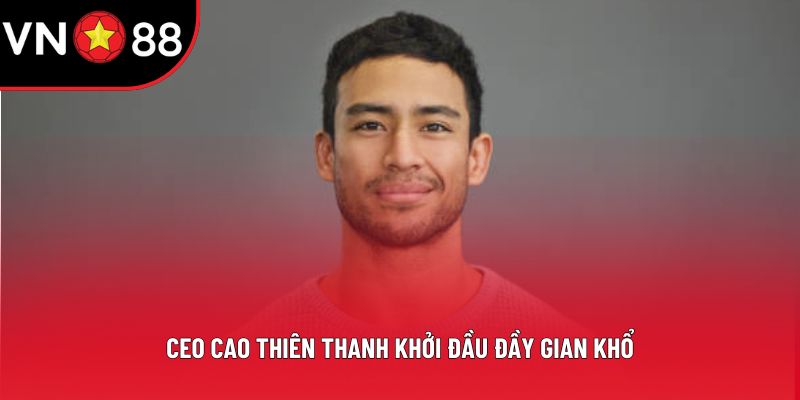 Ceo Cao Thiên Thanh khởi đầu đầy gian khổ