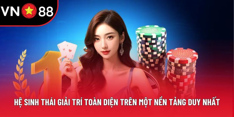 Hệ sinh thái giải trí toàn diện trên một nền tảng duy nhất
