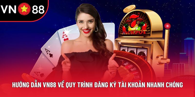 Hướng dẫn VN88 về quy trình đăng ký tài khoản nhanh chóng