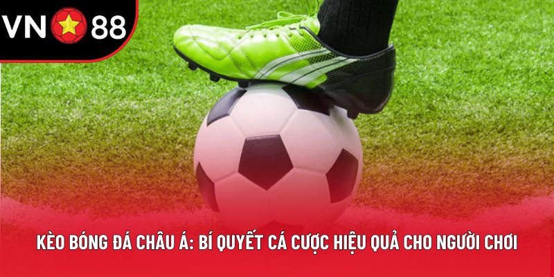 Kèo Bóng Đá Châu Á: Bí Quyết Cá Cược Hiệu Quả 2025