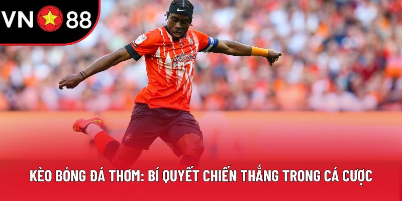 Kèo Bóng Đá Thơm: Bí Quyết Chiến Thắng Trong Cá Cược​