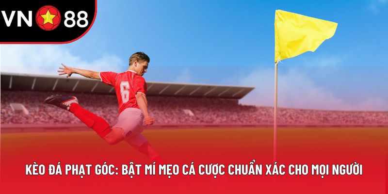 Kèo Đá Phạt Góc: Bật Mí Mẹo Cá Cược Chuẩn Xác Cho Bạn