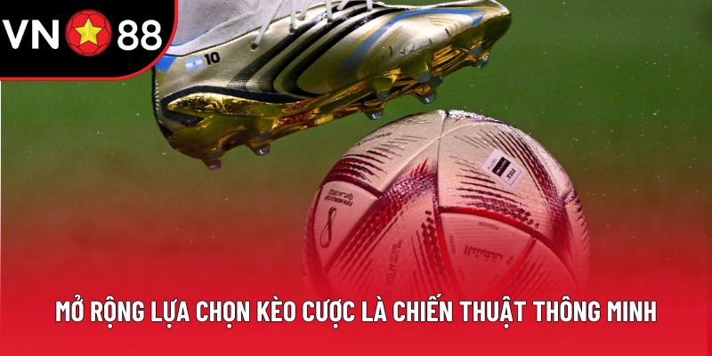 Mở rộng lựa chọn kèo cược là chiến thuật thông minh