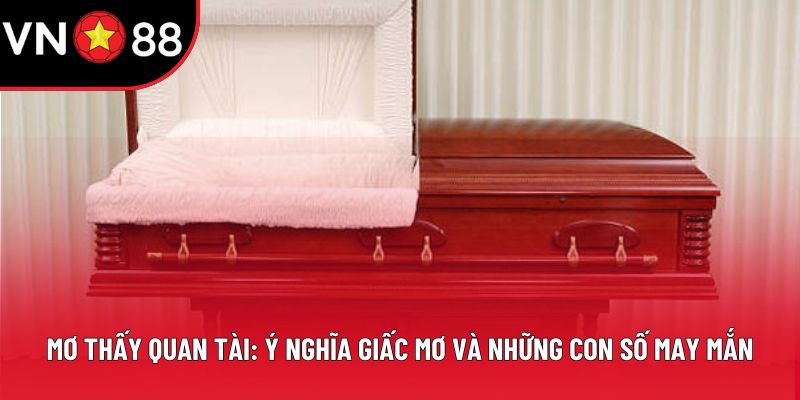 Mơ Thấy Quan Tài: Ý Nghĩa Giấc Mơ Và Con Số May Mắn​