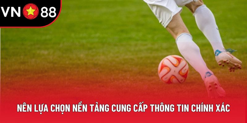 Nên lựa chọn nền tảng cung cấp thông tin chính xác