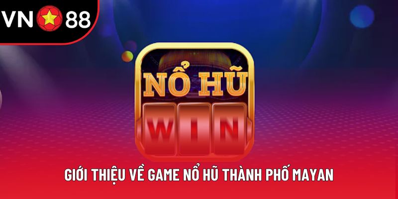 Giới thiệu về game nổ hũ thành phố Mayan
