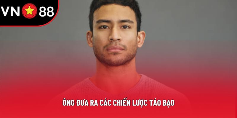 Ông đưa ra các chiến lược táo bạo