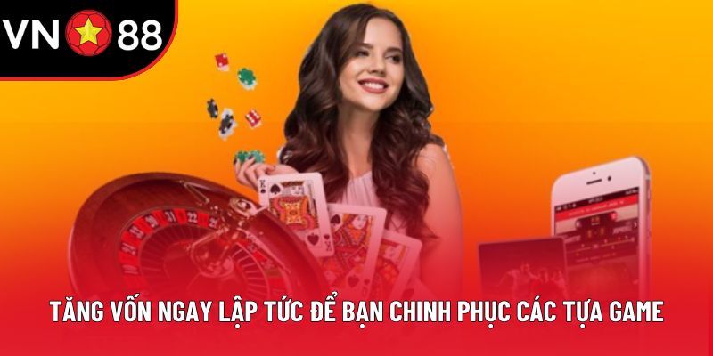 Tăng vốn ngay lập tức để bạn chinh phục các tựa game