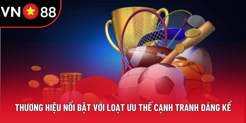 Thương hiệu nổi bật với loạt ưu thế cạnh tranh đáng kể
